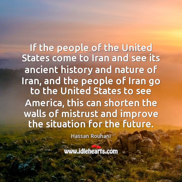If the people of the United States come to Iran and see Hassan Rouhani Picture Quote