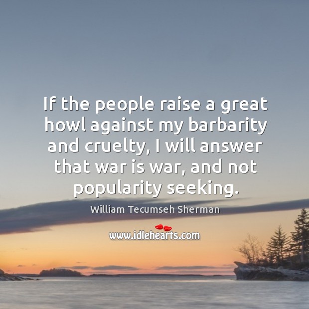 If the people raise a great howl against my barbarity and cruelty War Quotes Image