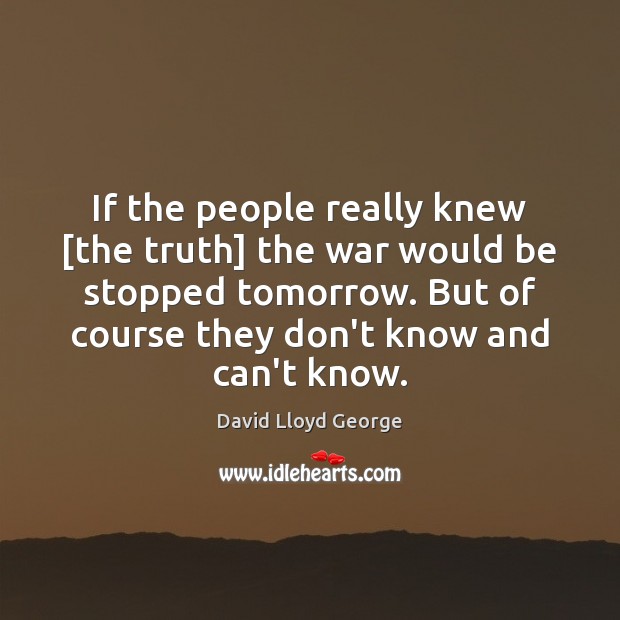 If the people really knew [the truth] the war would be stopped David Lloyd George Picture Quote