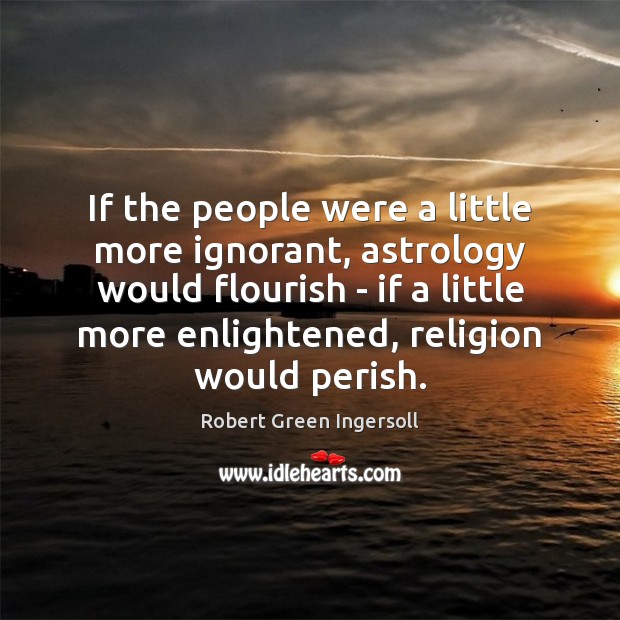 If the people were a little more ignorant, astrology would flourish – Robert Green Ingersoll Picture Quote