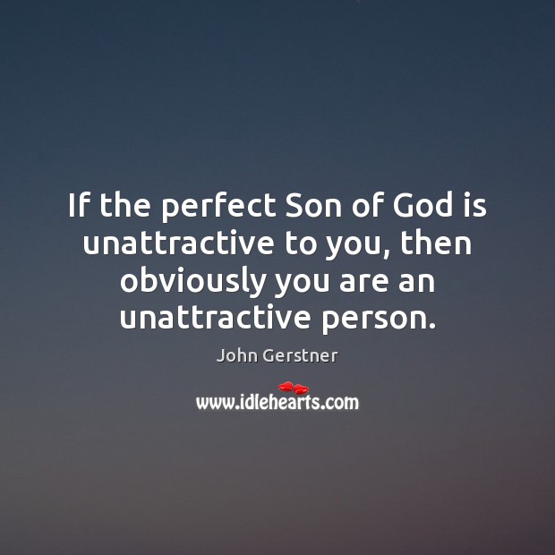 If the perfect Son of God is unattractive to you, then obviously John Gerstner Picture Quote