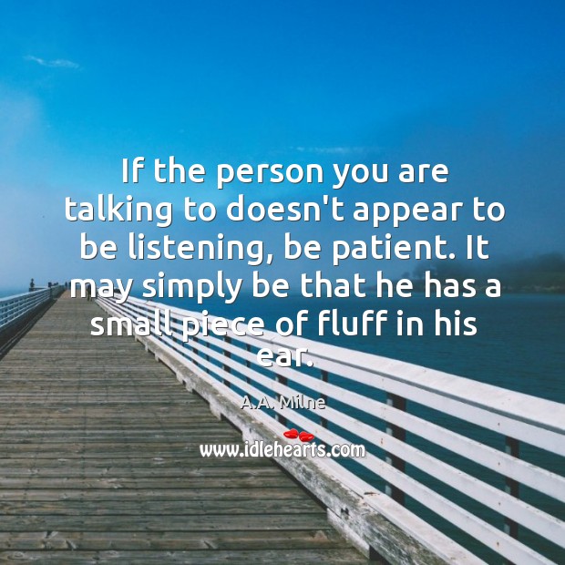 If the person you are talking to doesn’t appear to be listening, A.A. Milne Picture Quote