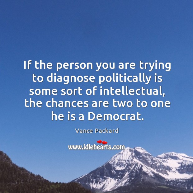 If the person you are trying to diagnose politically is some sort Vance Packard Picture Quote