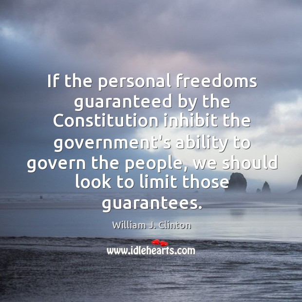 If the personal freedoms guaranteed by the Constitution inhibit the government’s ability William J. Clinton Picture Quote