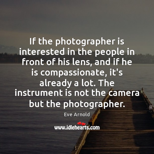 If the photographer is interested in the people in front of his Eve Arnold Picture Quote
