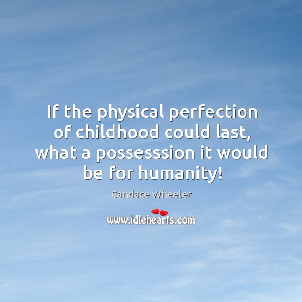 If the physical perfection of childhood could last, what a possesssion it Candace Wheeler Picture Quote