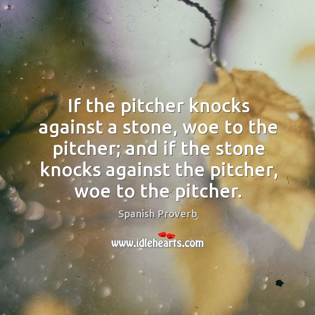 If the pitcher knocks against a stone, woe to the pitcher Spanish Proverbs Image