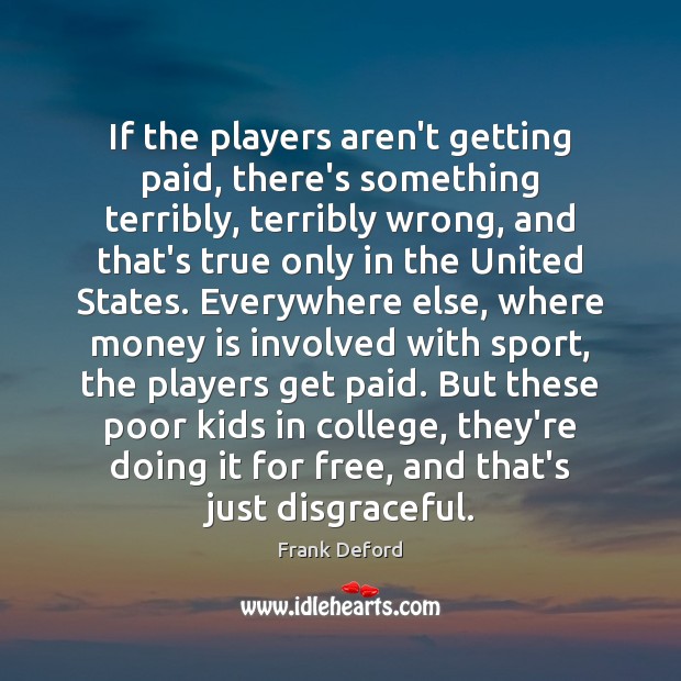 If the players aren’t getting paid, there’s something terribly, terribly wrong, and Frank Deford Picture Quote