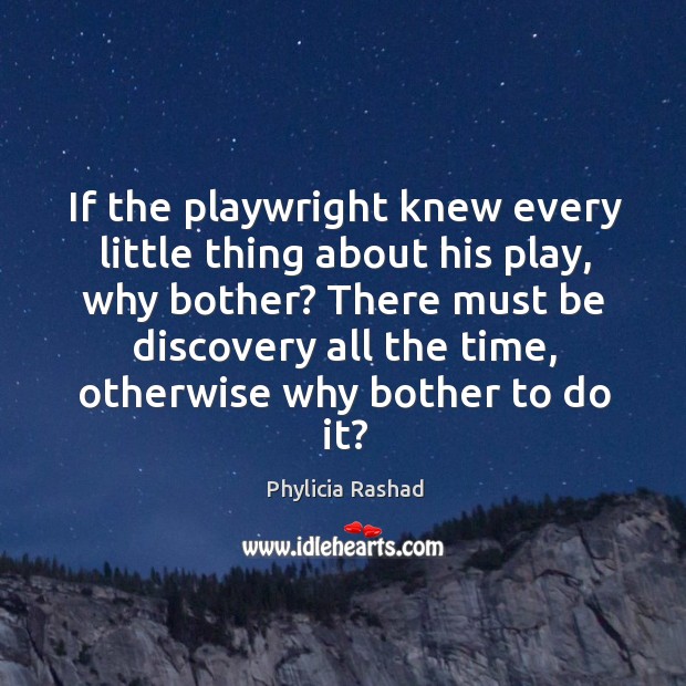 If the playwright knew every little thing about his play, why bother? Phylicia Rashad Picture Quote
