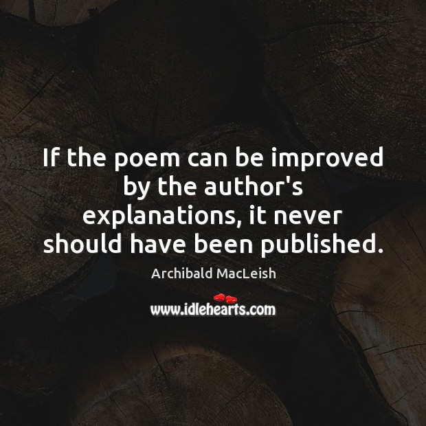 If the poem can be improved by the author’s explanations, it never Archibald MacLeish Picture Quote