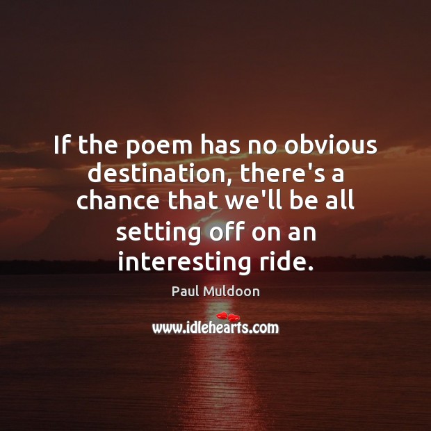 If the poem has no obvious destination, there’s a chance that we’ll Image