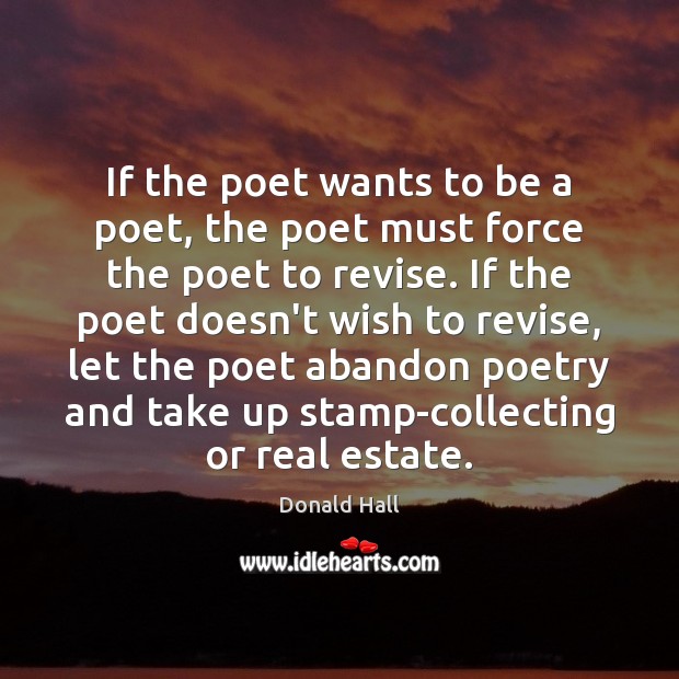 If the poet wants to be a poet, the poet must force Real Estate Quotes Image