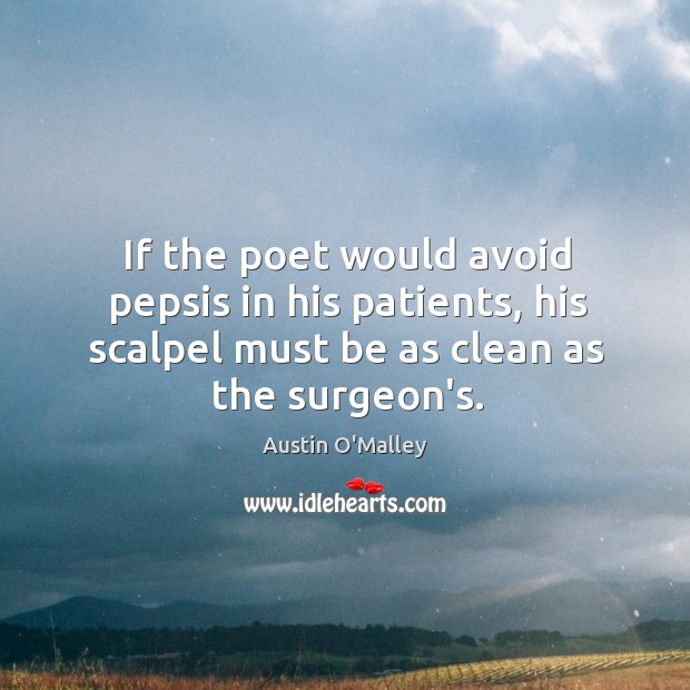 If the poet would avoid pepsis in his patients, his scalpel must Austin O’Malley Picture Quote