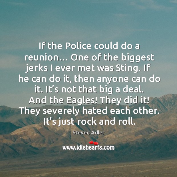 If the police could do a reunion… one of the biggest jerks I ever met was sting. Steven Adler Picture Quote