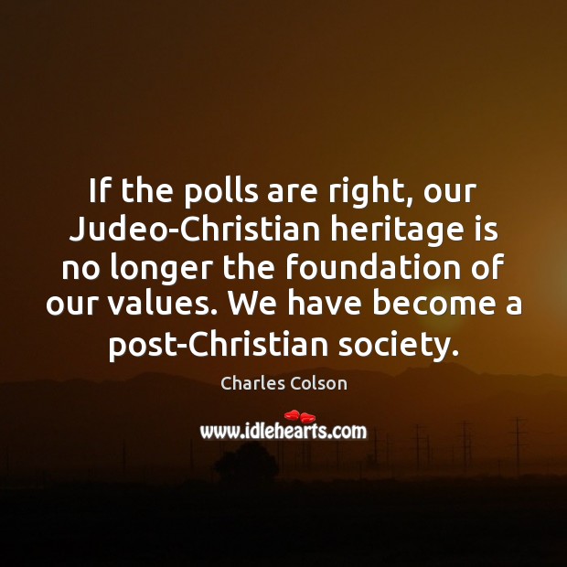 If the polls are right, our Judeo-Christian heritage is no longer the Charles Colson Picture Quote