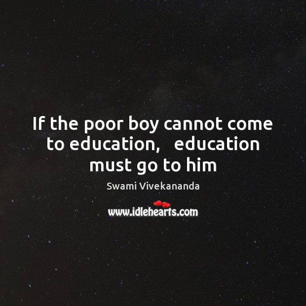 If the poor boy cannot come to education,   education must go to him Swami Vivekananda Picture Quote