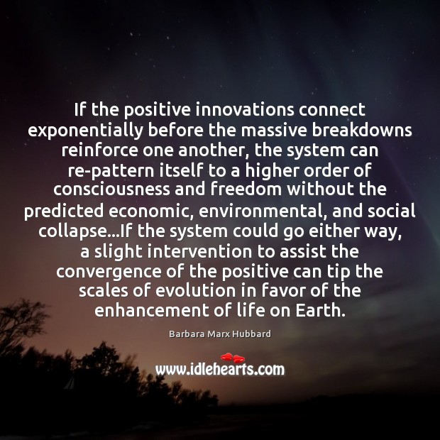 If the positive innovations connect exponentially before the massive breakdowns reinforce one Barbara Marx Hubbard Picture Quote