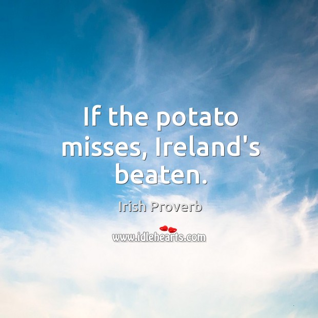 If the potato misses, ireland’s beaten. Irish Proverbs Image