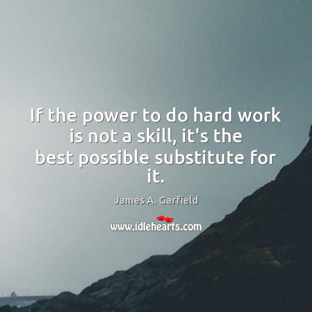 If the power to do hard work is not a skill, it’s the best possible substitute for it. James A. Garfield Picture Quote