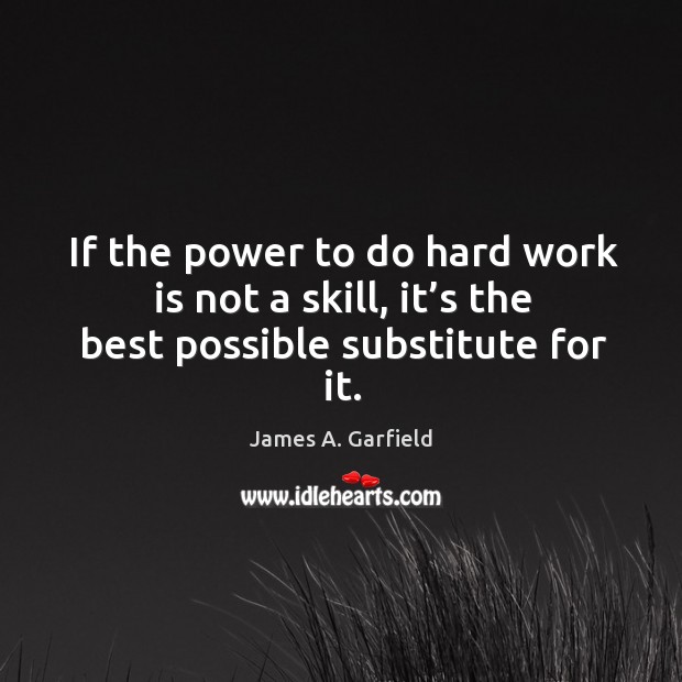 If the power to do hard work is not a skill, it’s the best possible substitute for it. Image