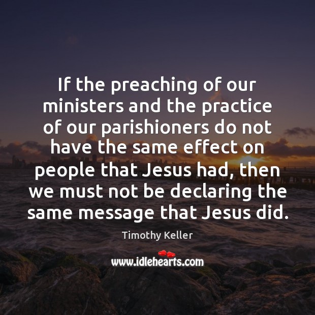 If the preaching of our ministers and the practice of our parishioners Timothy Keller Picture Quote