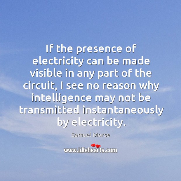 If the presence of electricity can be made visible in any part of the circuit Samuel Morse Picture Quote