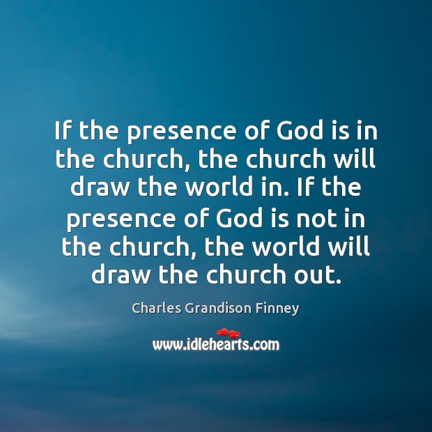 If the presence of God is in the church, the church will Charles Grandison Finney Picture Quote