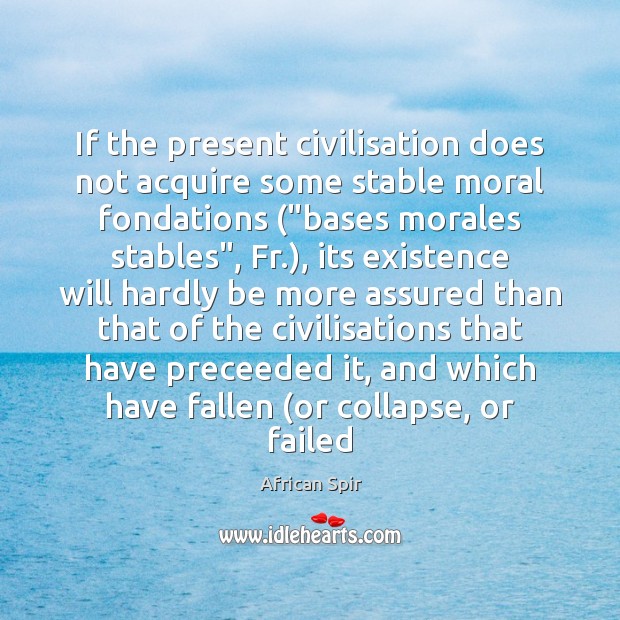 If the present civilisation does not acquire some stable moral fondations (“bases Image