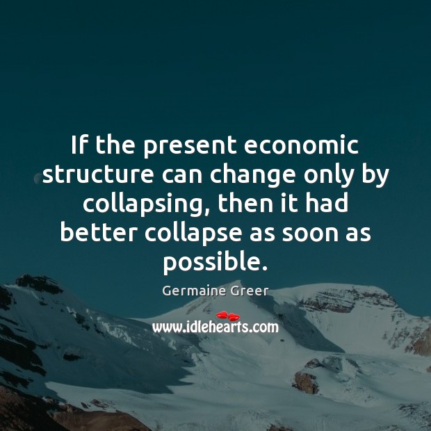 If the present economic structure can change only by collapsing, then it Image