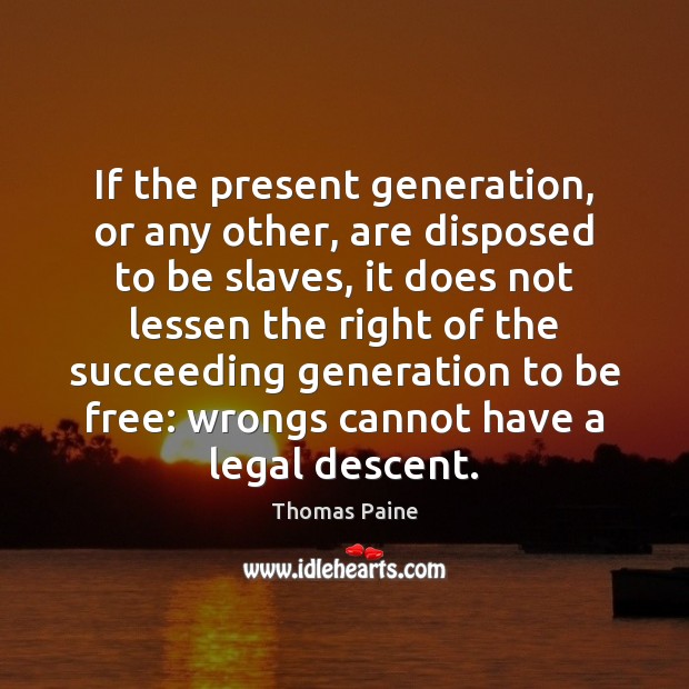 If the present generation, or any other, are disposed to be slaves, Thomas Paine Picture Quote