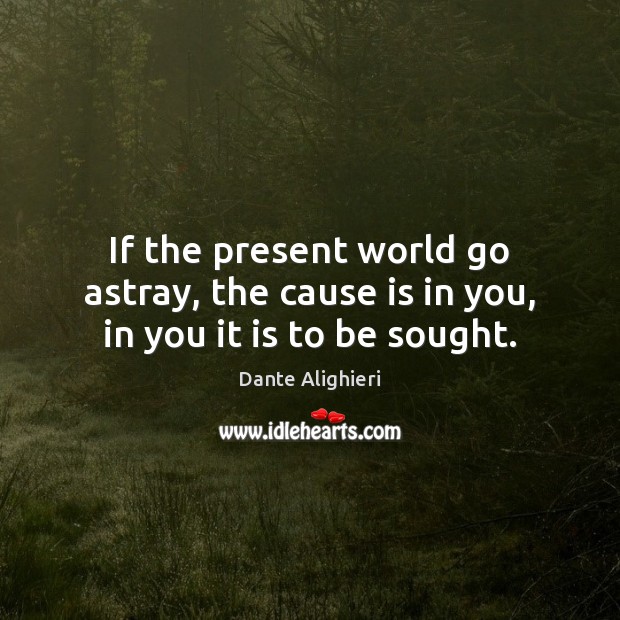 If the present world go astray, the cause is in you, in you it is to be sought. Dante Alighieri Picture Quote