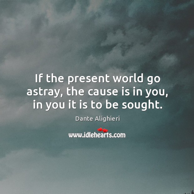 If the present world go astray, the cause is in you, in you it is to be sought. Image