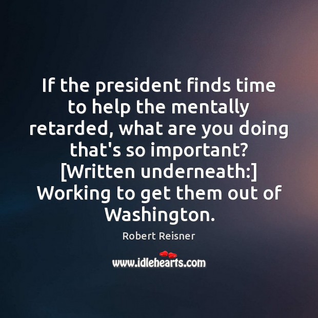 If the president finds time to help the mentally retarded, what are Robert Reisner Picture Quote