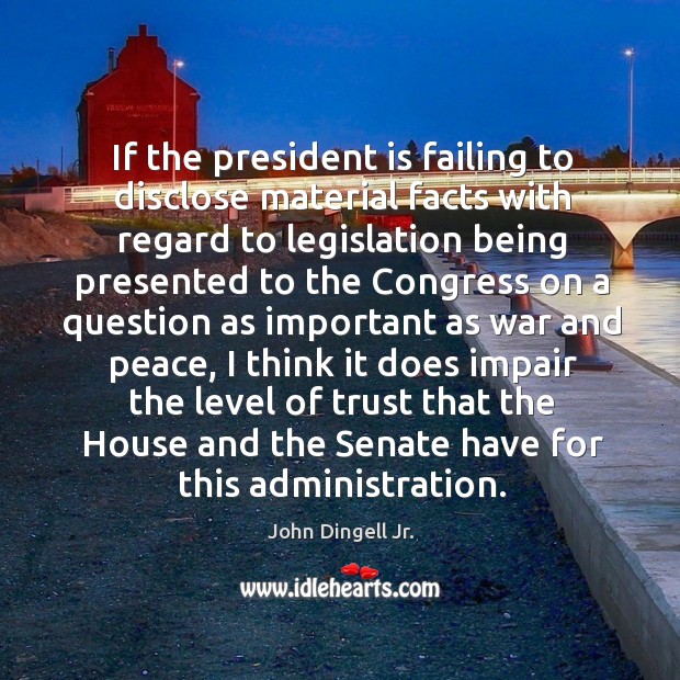 If the president is failing to disclose material facts with regard to legislation being presented John Dingell Jr. Picture Quote