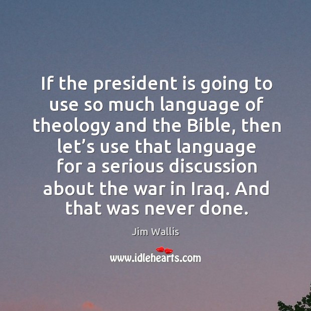 If the president is going to use so much language of theology and the bible Jim Wallis Picture Quote