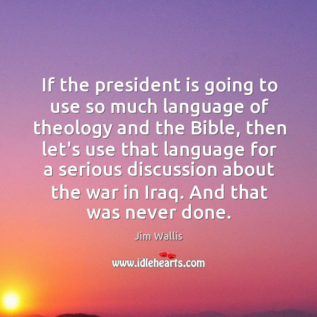 If the president is going to use so much language of theology Jim Wallis Picture Quote