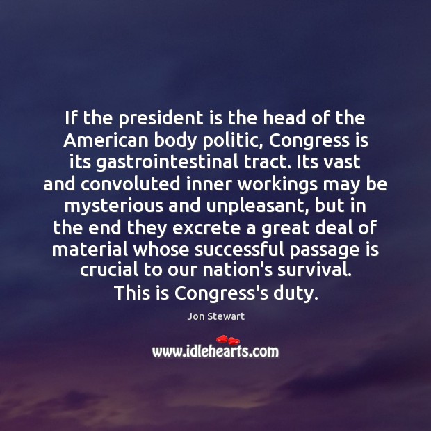 If the president is the head of the American body politic, Congress Jon Stewart Picture Quote
