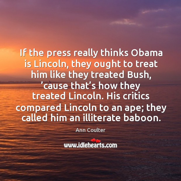 If the press really thinks obama is lincoln, they ought to treat him like they treated bush Image