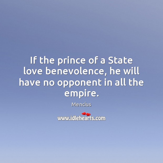 If the prince of a State love benevolence, he will have no opponent in all the empire. Mencius Picture Quote