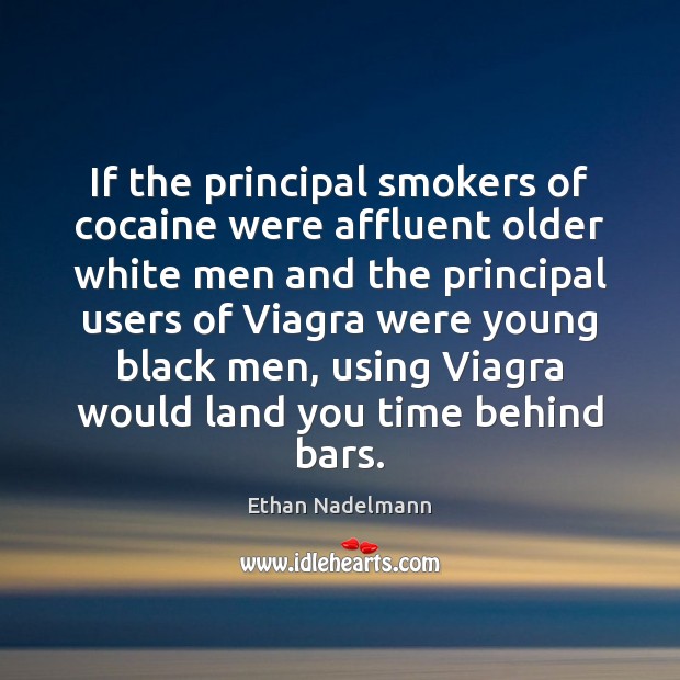 If the principal smokers of cocaine were affluent older white men and Ethan Nadelmann Picture Quote