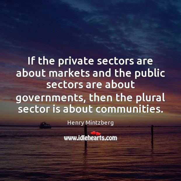 If the private sectors are about markets and the public sectors are Henry Mintzberg Picture Quote