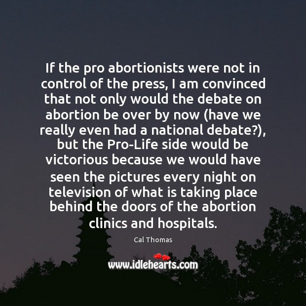 If the pro abortionists were not in control of the press, I Cal Thomas Picture Quote