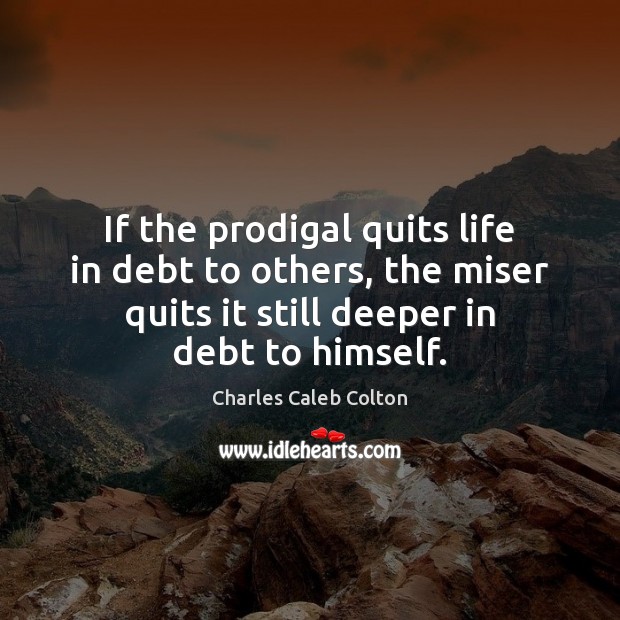 If the prodigal quits life in debt to others, the miser quits Image