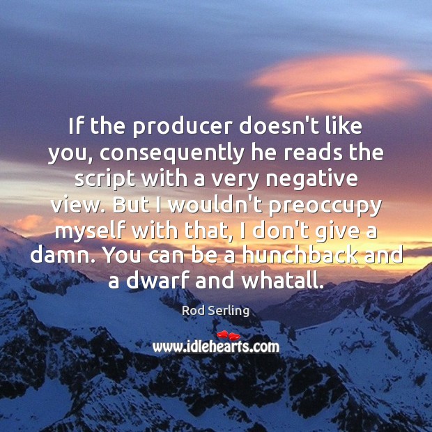 If the producer doesn’t like you, consequently he reads the script with Rod Serling Picture Quote