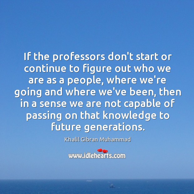 If the professors don’t start or continue to figure out who we Khalil Gibran Muhammad Picture Quote