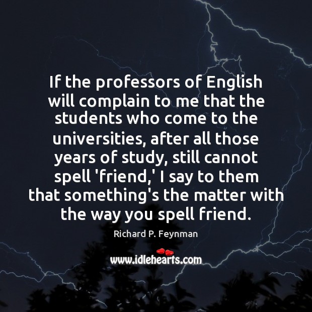 If the professors of English will complain to me that the students Richard P. Feynman Picture Quote
