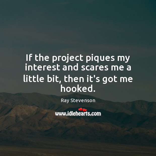 If the project piques my interest and scares me a little bit, then it’s got me hooked. Ray Stevenson Picture Quote