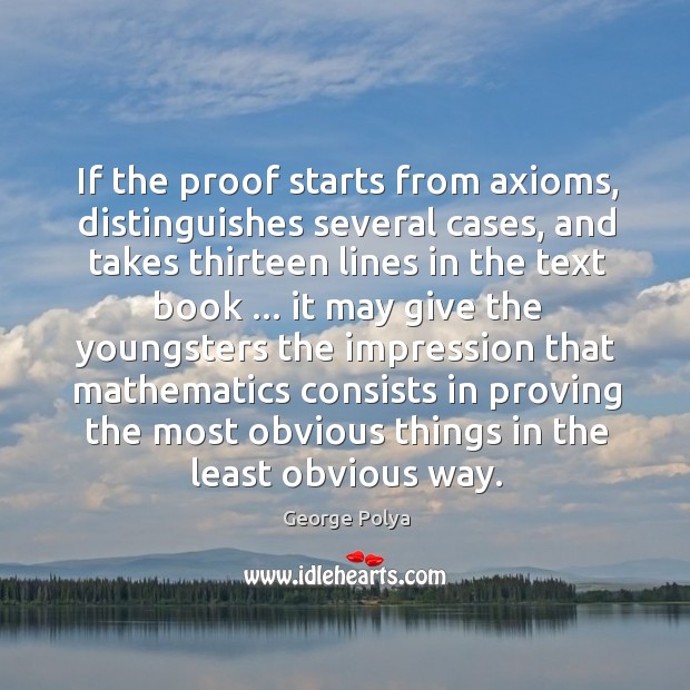 If the proof starts from axioms, distinguishes several cases, and takes thirteen Image