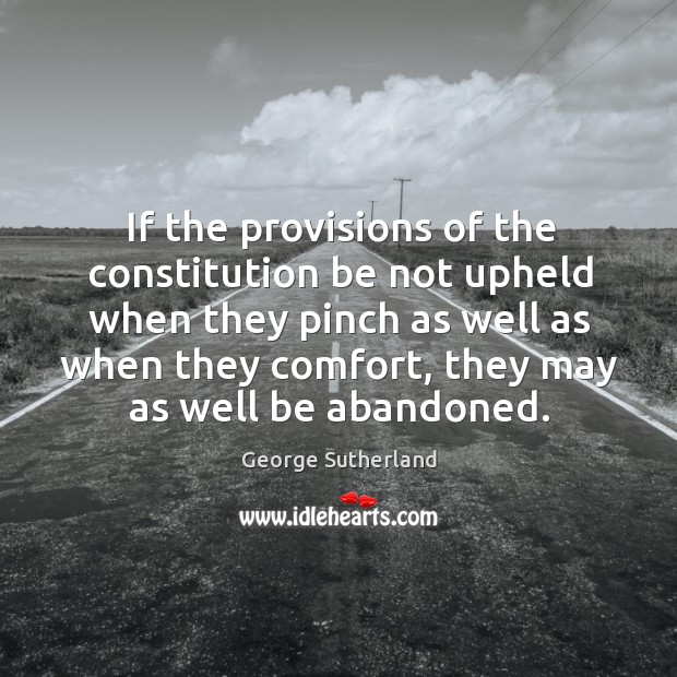 If the provisions of the constitution be not upheld when they pinch as well as when George Sutherland Picture Quote