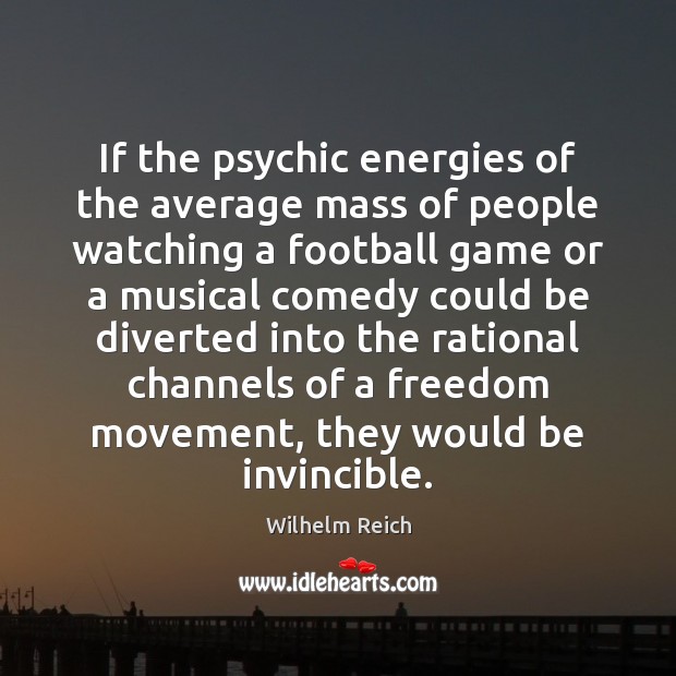 If the psychic energies of the average mass of people watching a Wilhelm Reich Picture Quote